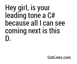 Hey girl, is your leading tone a C# because all I can see coming next is this D.
