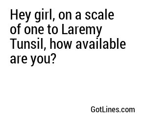 Hey girl, on a scale of one to Laremy Tunsil, how available are you?
