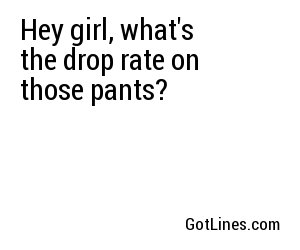 Hey girl, what's the drop rate on those pants?