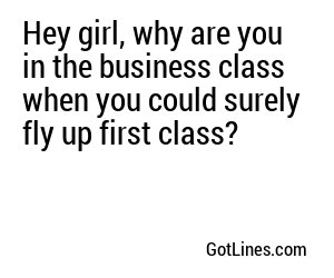 Hey girl, why are you in the business class when you could surely fly up first class?
