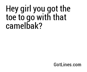 Hey girl you got the toe to go with that camelbak?
