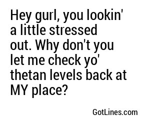 Hey gurl, you lookin' a little stressed out. Why don't you let me check yo' thetan levels back at MY place?
