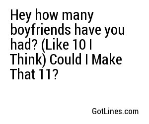 Hey how many boyfriends have you had? (Like 10 I Think) Could I Make That 11?