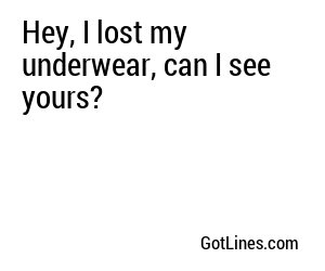 Hey, I lost my underwear, can I see yours?
