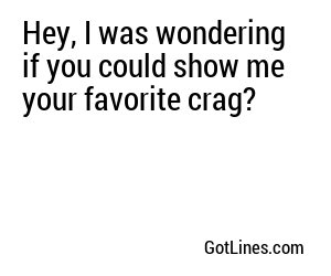 Hey, I was wondering if you could show me your favorite crag?	
