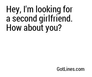 Hey, I'm looking for a second girlfriend. How about you?
