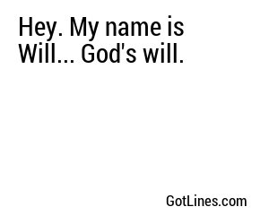 Hey. My name is Will... God's will.
