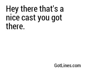 Hey there that's a nice cast you got there.
