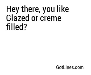 Hey there, you like Glazed or creme filled?
