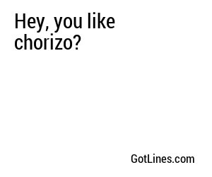 Hey, you like chorizo?
