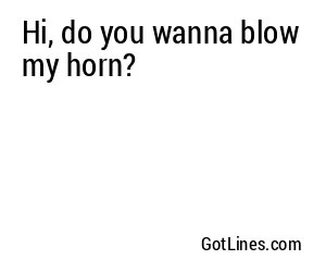 Hi, do you wanna blow my horn?