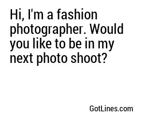 Hi, I'm a fashion photographer. Would you like to be in my next photo shoot?
