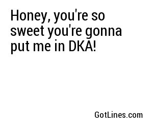 Honey, you're so sweet you're gonna put me in DKA!
