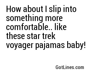 How about I slip into something more comfortable.. like these star trek voyager pajamas baby!
