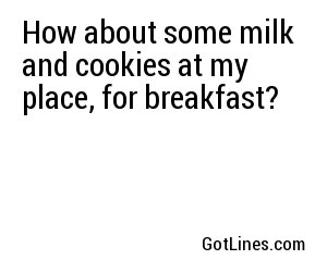 How about some milk and cookies at my place, for breakfast?
