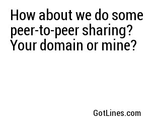 How about we do some peer-to-peer sharing? Your domain or mine?