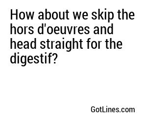 How about we skip the hors d'oeuvres and head straight for the digestif?
