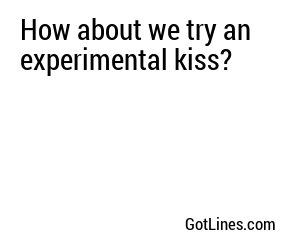 How about we try an experimental kiss?
