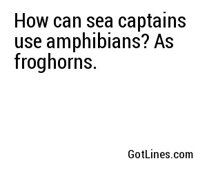 How can sea captains use amphibians? As froghorns.