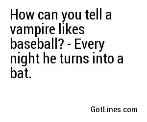 How can you tell a vampire likes baseball? - Every night he turns into a bat.
