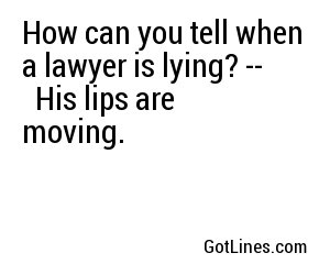 How can you tell when a lawyer is lying? -- 
His lips are moving. 