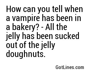 How can you tell when a vampire has been in a bakery? - All the jelly has been sucked out of the jelly doughnuts.
