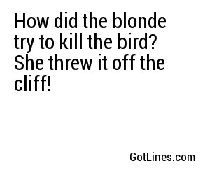How did the blonde try to kill the bird? She threw it off the cliff!