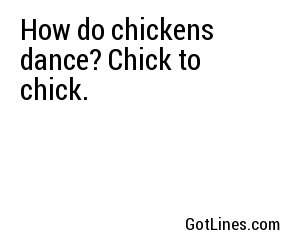 How do chickens dance? Chick to chick.
