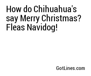 How do Chihuahua's say Merry Christmas? Fleas Navidog!