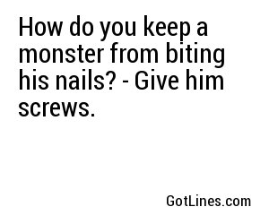 How do you keep a monster from biting his nails? - Give him screws.
