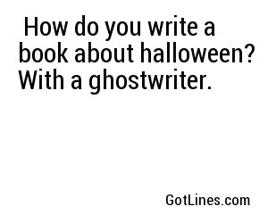  How do you write a book about halloween? With a ghostwriter.