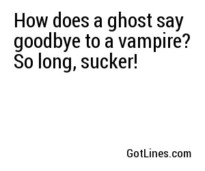 How does a ghost say goodbye to a vampire? So long, sucker!