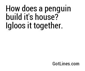 How does a penguin build it's house? Igloos it together.
