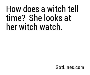How does a witch tell time?  She looks at her witch watch.