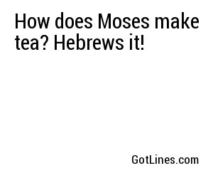 How does Moses make tea? Hebrews it!