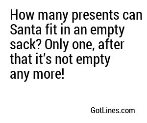 How many presents can Santa fit in an empty sack? Only one, after that it’s not empty any more!