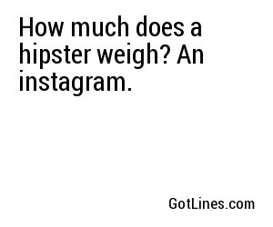 How much does a hipster weigh? An instagram.
