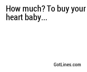 How much? To buy your heart baby...