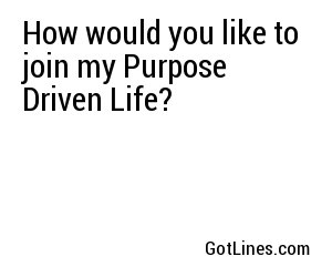 How would you like to join my Purpose Driven Life?