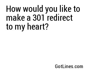 How would you like to make a 301 redirect to my heart?
