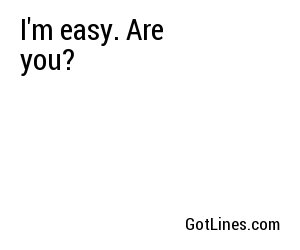 I'm easy. Are you?