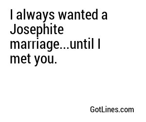 I always wanted a Josephite marriage...until I met you.