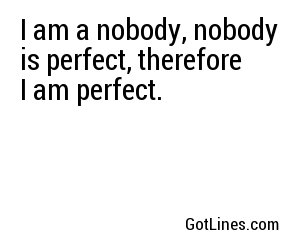 I am a nobody, nobody is perfect, therefore I am perfect.