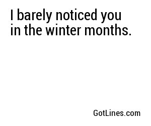I barely noticed you in the winter months.