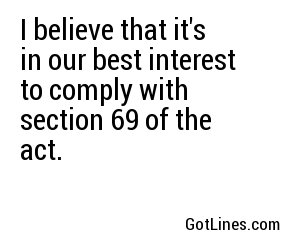 I believe that it's in our best interest to comply with section 69 of the act.
