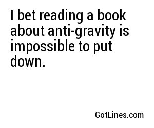 I bet reading a book about anti-gravity is impossible to put down.