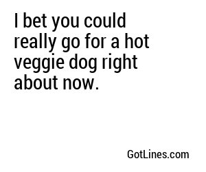 I bet you could really go for a hot veggie dog right about now.
