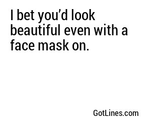 I bet you’d look beautiful even with a face mask on.
