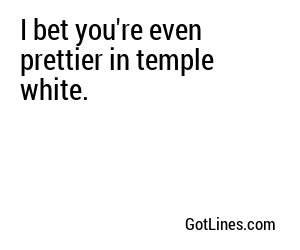 I bet you're even prettier in temple white.
