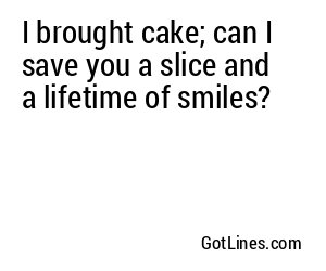 I brought cake; can I save you a slice and a lifetime of smiles?